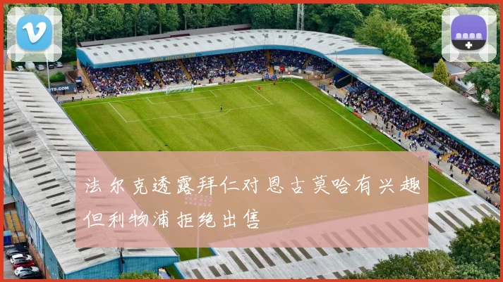 法尔克透露拜仁对恩古莫哈有兴趣但利物浦拒绝出售