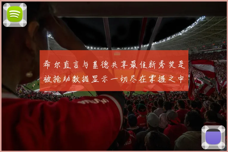 希尔直言与基德共享最佳新秀奖是被抢劫数据显示一切尽在掌握之中